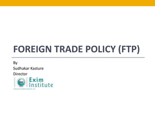 FOREIGN TRADE POLICY (FTP)
By
Sudhakar Kasture
Director
 