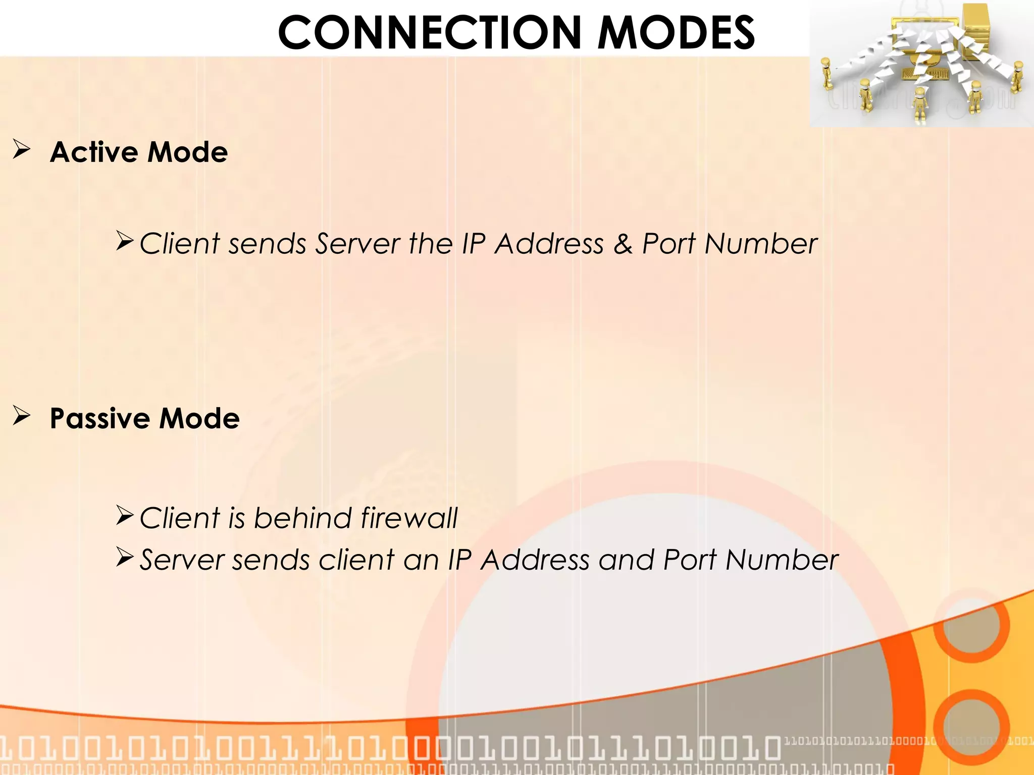 CONNECTION MODES
 Active Mode
Client sends Server the IP Address & Port Number
 Passive Mode
Client is behind firewall
Server sends client an IP Address and Port Number
 