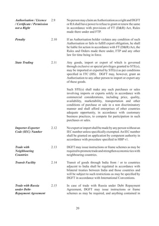 FTP,	in	so	far	as	it	is	inconsistent	with	such	instructions	
                                 or	schemes,	shall	not	apply.

Actual User Condition   .6	    Capital	goods,	raw	materials,	intermediates,	components,	
                                 consumables,	spares,	parts,	accessories,	instruments	and	
                                 other	goods,	which	are	importable	without	any	restriction,	
                                 may	be	imported	by	any	person.	

	                       	        However,	if	such	imports	require	an	Authorisation,	actual	
                                 user	 alone	 may	 import	 such	 goods	 unless	 actual	 user	
                                 condition	is	specifically	dispensed	with	by	RA.

Second Hand Goods	      .7	    All	second	hand	goods,	except	second	hand	capital	goods,	
                                 shall	be	restricted	for	imports	and	may	be	imported	only	
                                 in	accordance	with	provisions	of	FTP,	ITC	(HS),	HBP	v,	
                                 Public	Notice	or	an	Authorisation	issued	in	this	regard.	

	                       	        Import	 of	 second	 hand	 capital	 goods,	 including	       	
                                 refurbished	/	re-conditioned	spares	shall	be	allowed	freely.	
                                 However,	 second	 hand	 personal	 computers	 /	 laptops,	
                                 photocopier	machines,	air	conditioners,	diesel	generating	
                                 sets	will	only	be	allowed	against	a	licence.

	                       	        Import	 of	 re-manufactured	 goods	 shall	 be	 allowed	 only	
                                 against	a	licence.

Scrap/Waste in SEZ	     .7A	   Any	 waste	 or	 scrap	 or	 remnant	 including	 any	 form	 of	
                                 metallic	waste		scrap	generated	during	manufacturing	
                                 or	 processing	 activities	 of	 an	 SEZ	 Unit/	 Developer/Co-
                                 developer	shall	be	allowed	to	be	disposed	in	DTA	freely	
                                 subject	to	payment	of	applicable	Customs	Duty.

Import of samples 	     .	    Import	of	samples	shall	be	governed	by	HBP	v.

Import of Gifts	        .9	    Import	of	gifts	shall	be	permitted	where	such	goods	are	
                                 otherwise	freely	importable	under	FTP.	In	other	cases,	a	
                                 Customs	Clearance	Permit	(CCP)	shall	be	required	from	
                                 DGFT.

Passenger Baggage	      2.20	    Bonafide	 household	 goods	 and	 personal	 effects	 may	
                                 be	imported	as	part	of	passenger	baggage	as	per	limits,	
                                 terms	 and	 conditions	 thereof	 in	 Baggage	 Rules	 notified	
                                 by	Ministry	of	Finance.	

	                       	        Samples	of	such	items	that	are	otherwise	freely	importable	
                                 under	 FTP	 may	 also	 be	 imported	 as	 part	 of	 passenger	



                                        
 