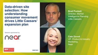 Session sponsored by:
Data-driven site
selection: How
understanding
consumer movement
drives Little Caesars’
expansion plan
Brad Puckett
Director, Market
Intelligence Planning
Little Caesars
Cate Zovod
VP, Product & Industry
Marketing
Near
 