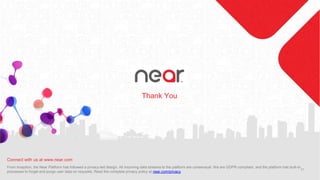 Thank You
Connect with us at www.near.com
From inception, the Near Platform has followed a privacy-led design. All incomin...