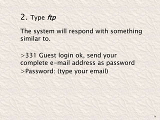 2. Type ftp
The system will respond with something
similar to.
>331 Guest login ok, send your
complete e-mail address as password
>Password: (type your email)
18
 