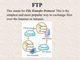 2
This stands for File Transfer Protocol. This is the
simplest and most popular way to exchange files
over the Internet or intranet.
 