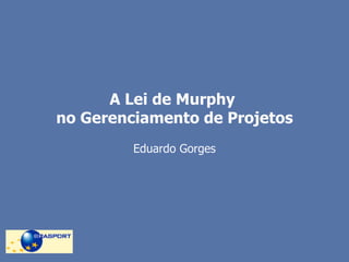 A Lei de Murphy  no Gerenciamento de Projetos Eduardo Gorges 