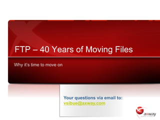 FTP – 40 Years of Moving Files
Why it’s time to move on




                           Your questions via email to:
                           vsibue@axway.com
 