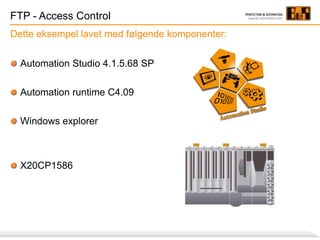 FTP - Access Control
Dette eksempel lavet med følgende komponenter:
Automation Studio 4.1.5.68 SP
Automation runtime C4.09
Windows explorer
X20CP1586
 