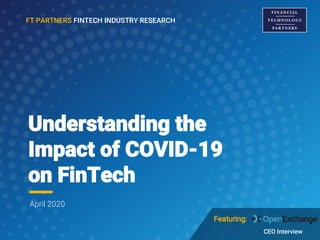 Understanding the
Impact of COVID-19
on FinTech
FT PARTNERS FINTECH INDUSTRY RESEARCH
April 2020
Featuring:
CEO Interview
 