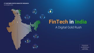 NOVEMBER 2023
FT PARTNERS FINTECH INDUSTRY RESEARCH
FinTech in India
A Digital Gold Rush
 