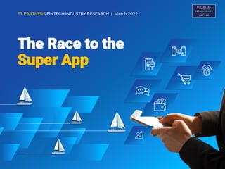 The Race to the Super App
FT PARTNERS FINTECH INDUSTRY RESEARCH | March 2022
The Race to the
Super App
 