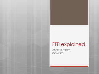 FTP explained
Annette Frahm
COM 585
 