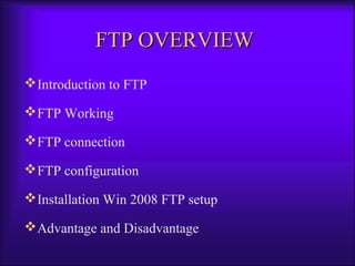 FFTTPP OOVVEERRVVIIEEWW 
Introduction to FTP 
FTP Working 
FTP connection 
FTP configuration 
Installation Win 2008 FTP setup 
Advantage and Disadvantage 
 