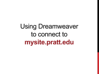 Using Dreamweaver
   to connect to
 mysite.pratt.edu
 