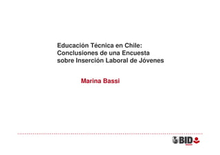 Educación Técnica en Chile:
Conclusiones de una Encuesta
sobre Inserción Laboral de Jóvenes


       Marina Bassi
 