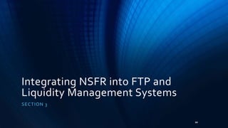 Integrating NSFR into FTP and 
Liquidity Management Systems 
SECTION 3 
20 
 