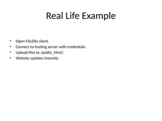 Real Life Example
• Open FileZilla client.
• Connect to hosting server with credentials.
• Upload files to /public_html/.
• Website updates instantly.
 