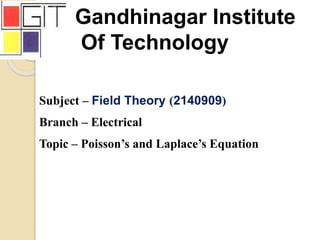 Gandhinagar Institute
Of Technology
Subject – Field Theory (2140909)
Branch – Electrical
Topic – Poisson’s and Laplace’s Equation
 