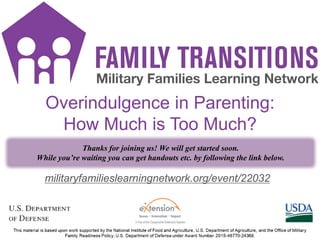 FT Title
1
militaryfamilieslearningnetwork.org/event/22032
Overindulgence in Parenting:
How Much is Too Much?
Thanks for joining us! We will get started soon.
While you’re waiting you can get handouts etc. by following the link below.
1
 