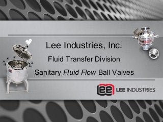 Lee Industries, Inc.
Fluid Transfer Division
Sanitary Fluid Flow Ball Valves
 