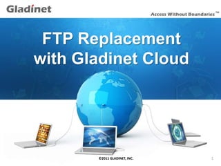FTP Replacement
  with Gladinet Cloud




12/9/2011   ©2011 GLADINET, INC.   1
 