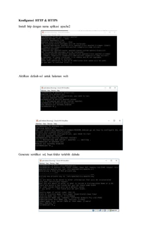 Konfigurasi HTTP & HTTPS
Install http dengan nama aplikasi apache2
Aktifkan default-ssl untuk halaman web
Generate sertifikat ssl, buat folder terlebih dahulu
 