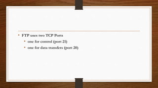 • FTP uses two TCP Ports
• one for control (port 21)
• one for data transfers (port 20)
 