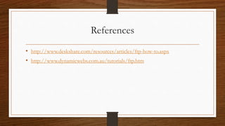 References
• http://www.deskshare.com/resources/articles/ftp-how-to.aspx
• http://www.dynamicwebs.com.au/tutorials/ftp.htm
 