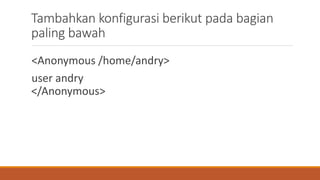 Tambahkan konfigurasi berikut pada bagian
paling bawah
<Anonymous /home/andry>
user andry
</Anonymous>
 