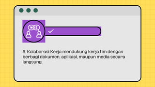 5. Kolaborasi Kerja mendukung kerja tim dengan
berbagi dokumen, aplikasi, maupun media secara
langsung.
 