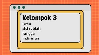 Kelompok 3
isma
siti robiah
rangga
m.firman
 
