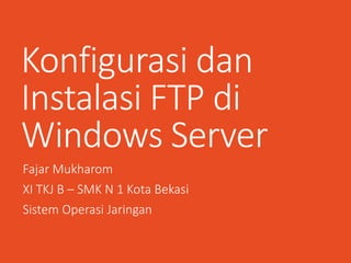 Konfigurasi dan
Instalasi FTP di
Windows Server
Fajar Mukharom
XI TKJ B – SMK N 1 Kota Bekasi
Sistem Operasi Jaringan
 