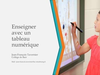 Enseigner
avec un
tableau
numérique
Jean-François Tavernier
Collège de Barr
Mail : jean-francois.tavernier@ac-strasbourg.fr
 