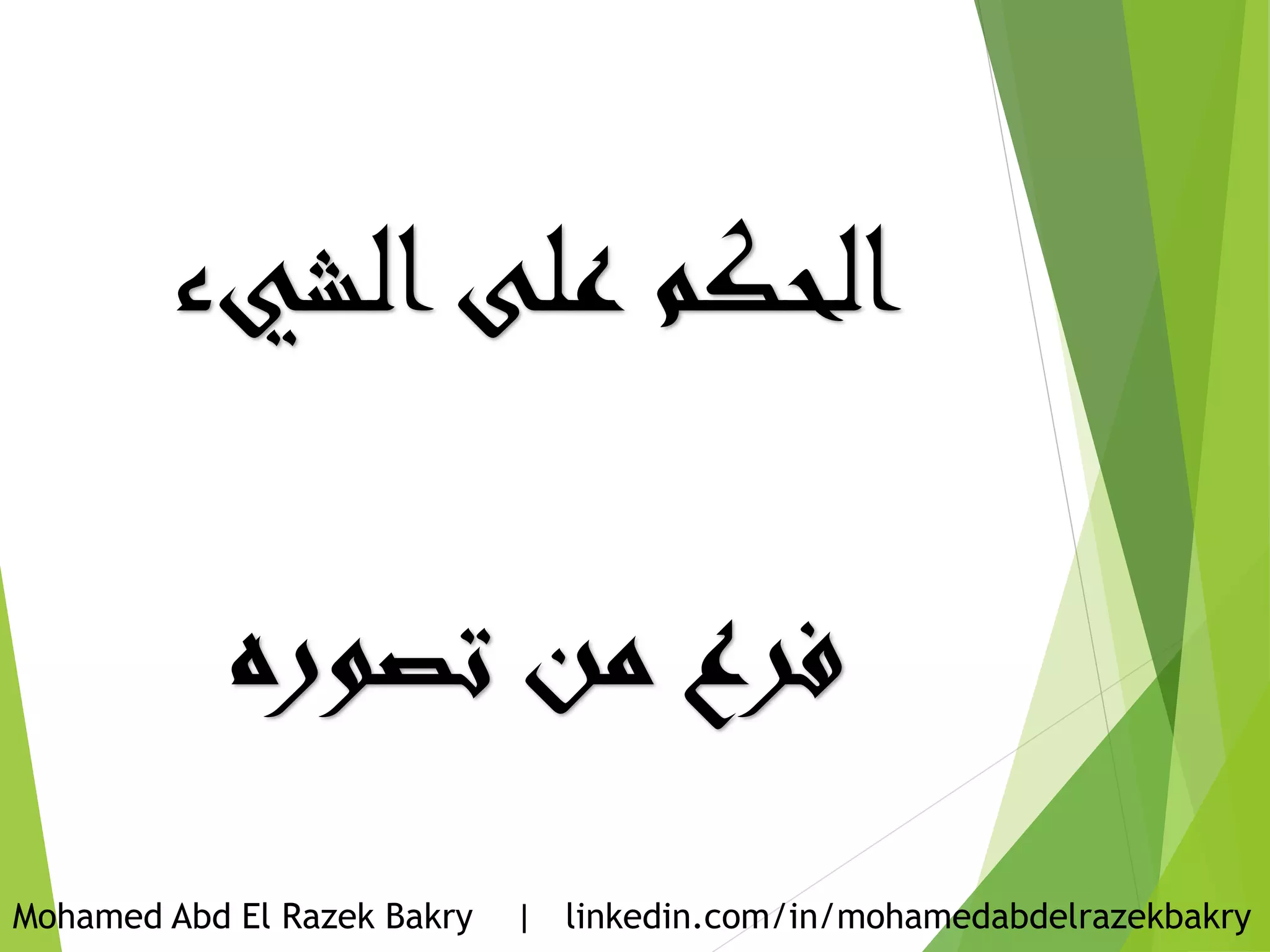 ‫الشيء‬‫على‬ ‫الحكم‬
‫تصوره‬ ‫من‬ ‫فرع‬
Mohamed Abd El Razek Bakry | linkedin.com/in/mohamedabdelrazekbakry
 