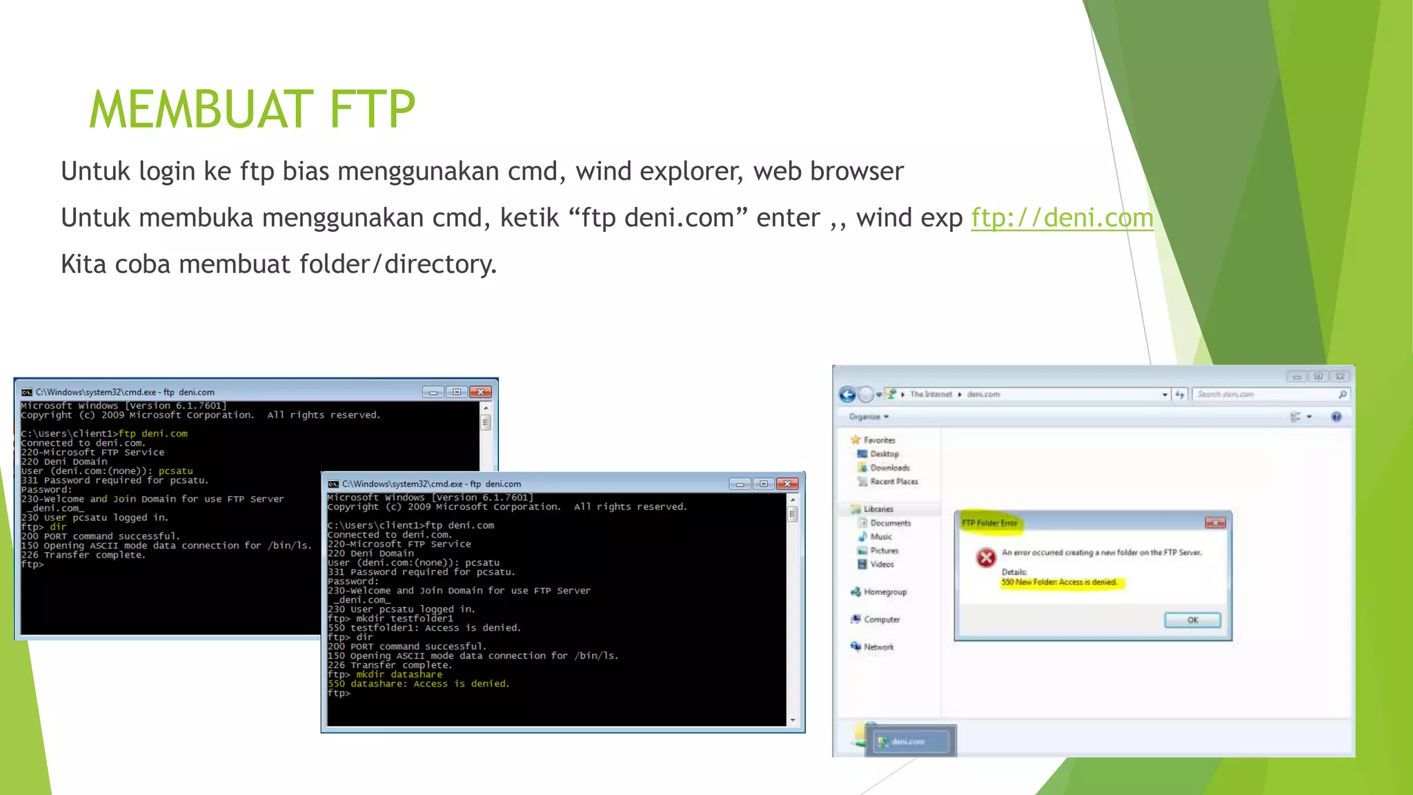 MEMBUAT FTP
Untuk login ke ftp bias menggunakan cmd, wind explorer, web browser
Untuk membuka menggunakan cmd, ketik “ftp deni.com” enter ,, wind exp ftp://deni.com
Kita coba membuat folder/directory.
 