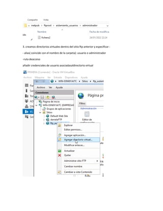 3. creamos directorios virtuales dentro del sitio ftp anterior y especificar :
- alias( coincide con el nombre de la carpeta): usuario o administrador
-ruta deacceso
añadir credenciales de usuario asociadasaldirectorio virtual
 