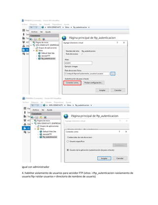 igual con administrador
4. habilitar aislamiento de usuarios para servidor FTP (sitios ->ftp_autenticacion->aislamiento de
usuario ftp->aislar usuarios-> directorio de nombres de usuario)
 