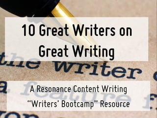 10 Great Writers on
Great Writing
A Resonance Content Writing
“Writers’ Bootcamp” Resource
 