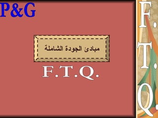 P&G F. T. Q. مبادئ الجودة الشاملة مرحبا بكم في تدريب F.T.Q. 