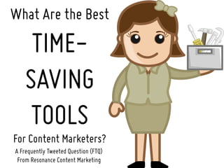 What Are the Best
TIME-
SAVING
TOOLS
For Content Marketers?
A Frequently Tweeted Question (FTQ)
From Resonance Content Marketing
 