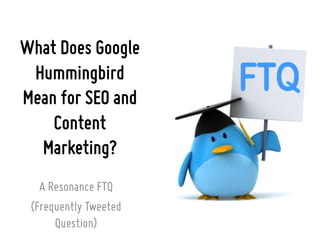 What Does Google
Hummingbird
Mean for SEO and
Content
Marketing?
A Resonance FTQ
(Frequently Tweeted
Question)
 