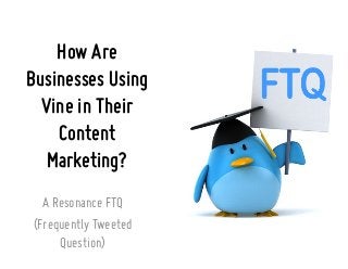 How Are
Businesses Using
Vine in Their
Content
Marketing?
A Resonance FTQ
(Frequently Tweeted
Question)

 