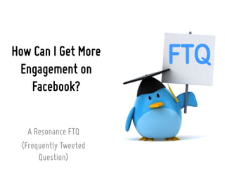 How Can I Get More
Engagement on
Facebook?
A Resonance FTQ
(Frequently Tweeted
Question)

 