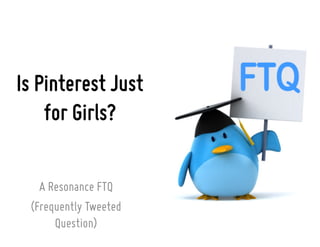 Is Pinterest Just
for Girls?
A Resonance FTQ
(Frequently Tweeted
Question)
 