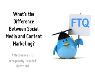 What’s the
Difference
Between Social
Media and Content
Marketing?
A Resonance FTQ
(Frequently Tweeted
Question)
 