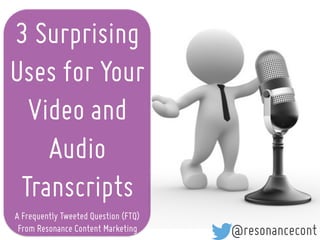 3 Surprising
Uses for Your
Video and
Audio
Transcripts
A Frequently Tweeted Question (FTQ)
From Resonance Content Marketing @resonancecont
 