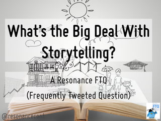 What’s the Big Deal With 
Storytelling? 
A Resonance FTQ 
(Frequently Tweeted Question) 
@resonancecont 
 