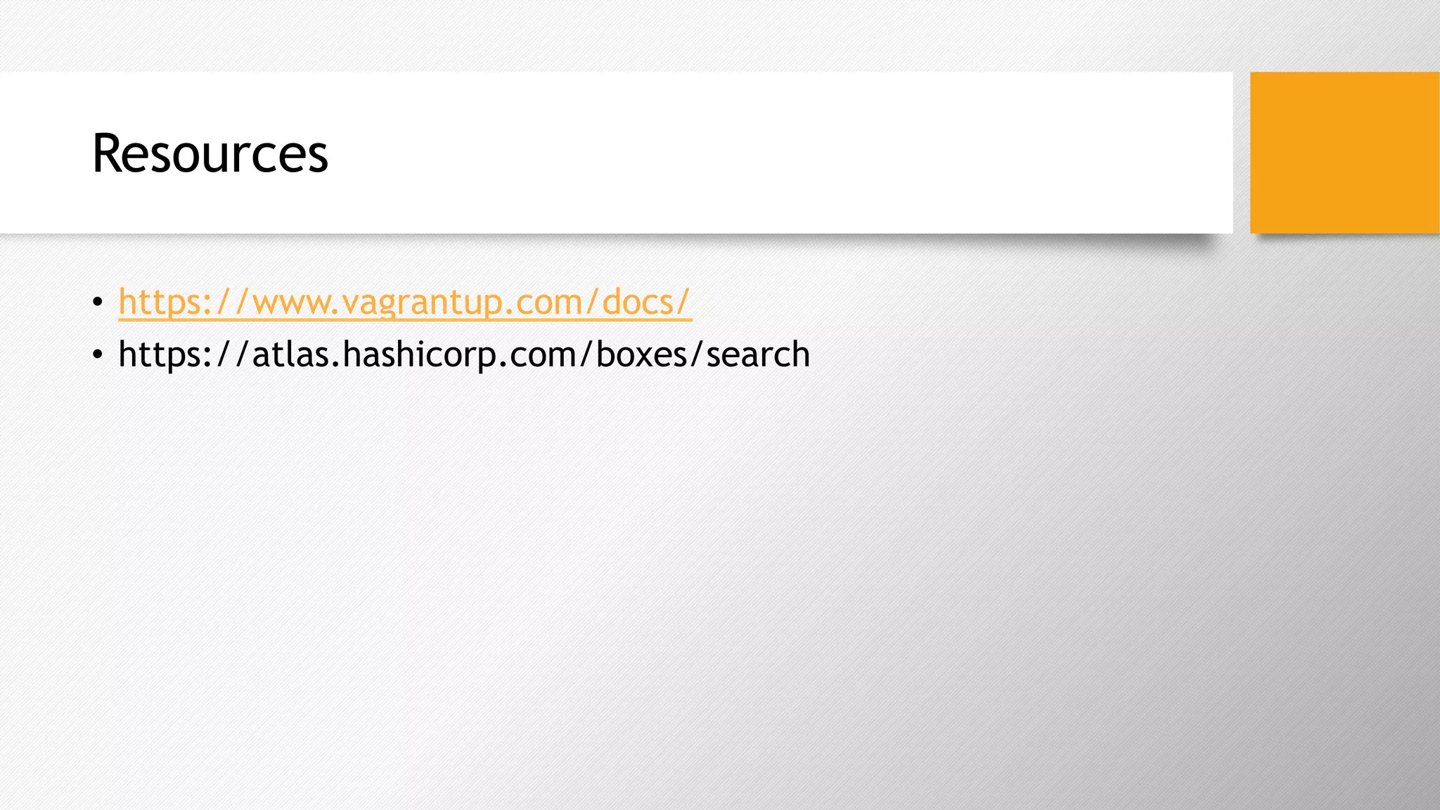 Resources
•  https://www.vagrantup.com/docs/
•  https://atlas.hashicorp.com/boxes/search
 