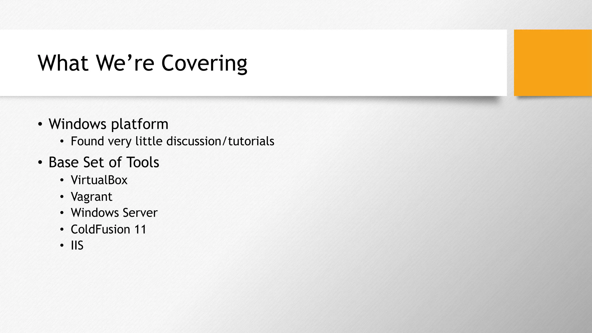 What We’re Covering
•  Windows platform
•  Found very little discussion/tutorials
•  Base Set of Tools
•  VirtualBox
•  Vagrant
•  Windows Server
•  ColdFusion 11
•  IIS
 