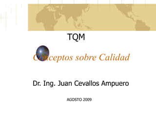 Conceptos sobre Calidad Dr. Ing. Juan Cevallos Ampuero TQM AGOSTO 2009 