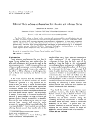 Indian Journal of Fibre & Textile Research
Vol. 32, December 2007, pp. 446-452

Effect of fabric softener on thermal comfort of cotton and polyester fabrics
M Parthibana & M Ramesh Kumarb
Department of Fashion Technology, PSG College of Technology, Coimbatore 641 004, India
Received 12 April 2006; revised received and accepted 10 April 2007
The effect of fabric softener on thermal comfort properties, such as air permeability, thermal insulation value and
wickability, of cotton and polyester fabrics after repeated laundering have been studied. It is observed that the fabric softener
treatment with different levels significantly decreases the air permeability and wickability of cotton fabrics but does not
affect the polyester fabrics properties. The softener treatment increases the thermal insulation value of both cotton and
polyester fabrics to a similar degree. Statistical analysis also indicates that the results are significant for air permeability,
thermal insulation value and wickability of the fabrics. The chemical finishing has a significant influence on the thermal
comfort properties of cotton and polyester fabrics after repeated laundering cycles.
Keywords: Air permeability, Cotton, Polyester, Thermal insulation value, Wickability
IPC Code: Int. Cl.8 D06B1/00

1 Introduction
Fabric softeners have been used for more than 50
years. Several studies have been conducted on the
effects of softeners on fabric properties, such as the
appearance properties (wrinkle recovery, pilling, and
whiteness) and maintenance properties (dimensional
stability and stain release). However, the studies on
the effect of fabric softeners on comfort properties
such as hand, static electricity and thermal comfort
are scanty.
It has been observed that the wickability, air
permeability and heat transfer influence the thermal
comfort of a garment. It is very important for the
textile to have the ability to absorb moisture vapour
from the skin.1 Whenever fibres absorb liquid water
or moisture vapour, heat is released, and therefore,
water absorbency of fabrics is an important factor that
affects the wearer thermal comfort.2 Air permeability
is another factor related to the thermal comfort of a
garment. In some products, such as sportswear and
summer clothes, high air permeability is desirable.
However, for some products, such as outerwear, tents,
sleeping bags, blankets and protective textile
products, low air permeability is required to keep the
wearer comfortable.3,4 Heat transfer is also one factor
affecting thermal comfort. Heat transfer refers to the
_________________
a
To whom all the correspondence should be addressed.
E-mail: parthi_mtech@yahoo.com
b
Present address: Department of Textile Technology, SSM
College of Engineering, Komarapalayam 638 183.

transfer of heat energy from a hotter environment to a
cooler environment.5 If the temperature of an
environment is lower than the body, heat will be
transferred from the body to the environmental
surroundings and as a result, people would feel cool.
In contrast, under hot conditions, heat will flow from
the environment to the body to make people feel
warm. In either direction, textiles can provide the
resistance to heat flow as insulation between the two
environments; thus more heat will be kept near the
body and less heat will flow through the fabrics. The
amount of trapped air that is contained within a textile
structure determines the thermal insulation of a fabric.
Regarding the relationship of fabric softeners and
thermal comfort, some researchers have examined the
effect of softeners on water absorbency.6
They found that softeners would decrease water
absorbency. However, other factors that influence
thermal comfort,7,8 such as thermal insulation value
and air permeability, have not been examined.
Repetitive use of fabric softeners during the
laundering process may leave residue of softener on
the fabrics, which may create a barrier to airflow and
wickability of the fabric. The present work was,
therefore, undertaken to study the influence of fabric
softeners on the thermal comfort in terms of
wickability, thermal insulation and air permeability.
2 Materials and Methods

 