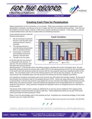 FOR THE RECORD
     A MarshBerry Publication
     Volume V, Issue 2                                                                     February, 2011



                                     Creating Cash Flow for Perpetuation
      Agency perpetuation is not a transaction, it is a process. While many processes must be established to make
      perpetuation successful, very few go so far as to “create cash flow” for a pending stock purchase. Cash flow can
      be created by several means, however, it often times requires sacrificing a resource. In this example, a process
      is demonstrated where cash flow is created without surrendering resources.
      In this example we have made the
      following assumptions:
                                                                                     Cash Creation
      1.    We are focusing on accounts               35%
            that are in the top 20% of the                      30%            30%
            retiring producer’s book-of-              30%

            business.                                                                          25%
                                                      25%
      2.    The retiring producer is                                                                                              20%
            currently being compensated               20%
            30% on renewal business.                                                                        15%
                                                      15%
      3.    Commission is shared for
                                                                                                                   10%
            joint handling of accounts                10%
            starting in the third year.                                                              5%
                                                       5%
      4.    The plan is for five years.
                                                                       0%             0%                                    0%
                                                  0%
      In the first year the new producer
                                                            Year 1     Year 2             Year 3      Year 4  Year 5
      is introduced to the account. In                                  Retiring Producer        New Producer
      year two, the new producer visits
      and learns the account with the
      retiring producer. In the first two years, the retiring producer maintains the current commission level. By year
      three both producers renew the account with a split of 25% for the retiring producer and 5% for the new producer.
      In the fourth year both producers renew the account with the new producer assuming a significant portion of the
      duties. The commission split is 15% for the retiring producer and 10% for the new producer. By year five, the
      new producer has completely taken over the account and receives the full 20% assigned commission.
      It is important to recognize commission paid on the account was 30% before this transition started. By the end of
      the transition the commission paid on the assigned account is 20%. Some may argue because the commission
      is reduced there is risk the new producer may neglect the account, favoring more highly commissioned accounts.
      While some may take this posture, most will embrace the opportunity to be compensated 20% on a seasoned
      producer’s top account. Savvy producers recognize the acquisition cost on an assigned account is less than on
      a new account.
      The beauty of this model is that it creates an additional 5% in year four and an additional 10% ongoing of the
      retiring producer’s book-of-business as agency cash flow. These additional proceeds can be part of the funds
      used to purchase the retiring producer’s stock.
      Keep in mind, the percentages used in this example are fluid. Substitute your renewal percentages in this model
      and see if you can “create cash flow”.
                                                                      Authored by Albert Lloyd, Executive Vice President, 440-392-6562




       MarshBerry • 4420 Sherwin Road • Willoughby, Ohio 44094 • 800-426-2774 • www.MarshBerry.com • MarshBerry@MarshBerry.com
     No portion of this publication may be reproduced without express written consent from Marsh, Berry & Company, Inc. All rights reserved © 2011.


                                              For a complete library of reports and newsletter back
Learn. Improve. Realize.                        issues, please visit www.MarshBerry.com/Media.
 